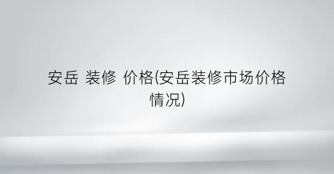 安岳 装修 价格(安岳装修市场价格情况)